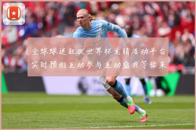 全球球迷狂欢世界杯竞猜活动平台实时预测互动参与互动盛典等你来数据研判-深度解析
