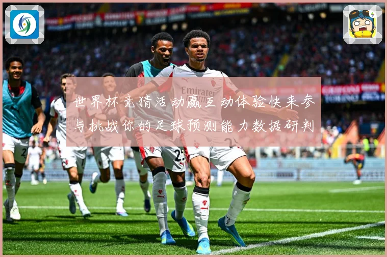 世界杯竞猜活动赢互动体验快来参与挑战你的足球预测能力数据研判-深度解析