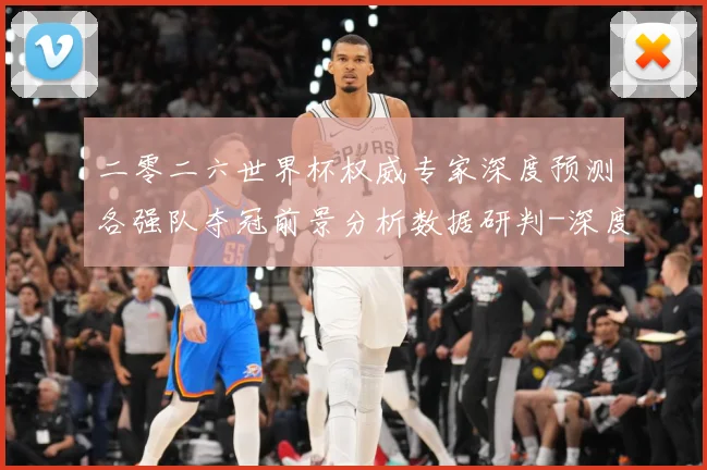 二零二六世界杯权威专家深度预测各强队夺冠前景分析数据研判-深度解析