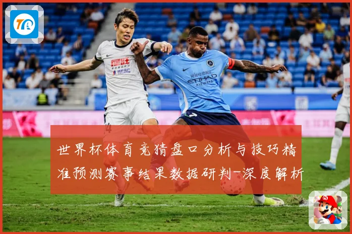 世界杯体育竞猜盘口分析与技巧精准预测赛事结果数据研判-深度解析