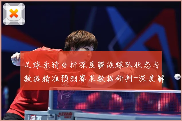 足球竞猜分析深度解读球队状态与数据精准预测赛果数据研判-深度解析