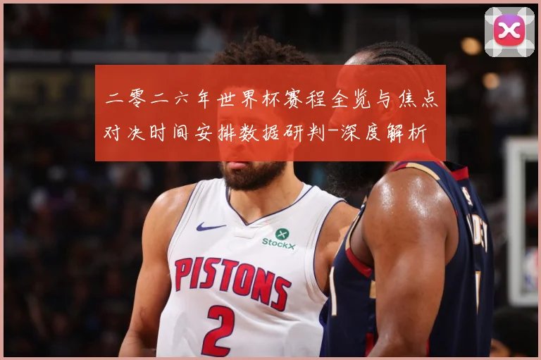 二零二六年世界杯赛程全览与焦点对决时间安排数据研判-深度解析