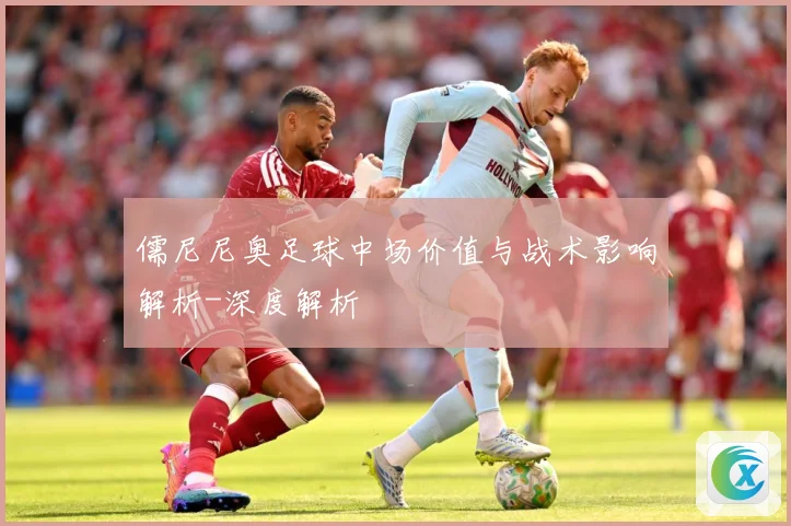 儒尼尼奥足球中场价值与战术影响解析-深度解析