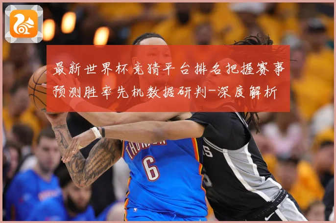 最新世界杯竞猜平台排名把握赛事预测胜率先机数据研判-深度解析