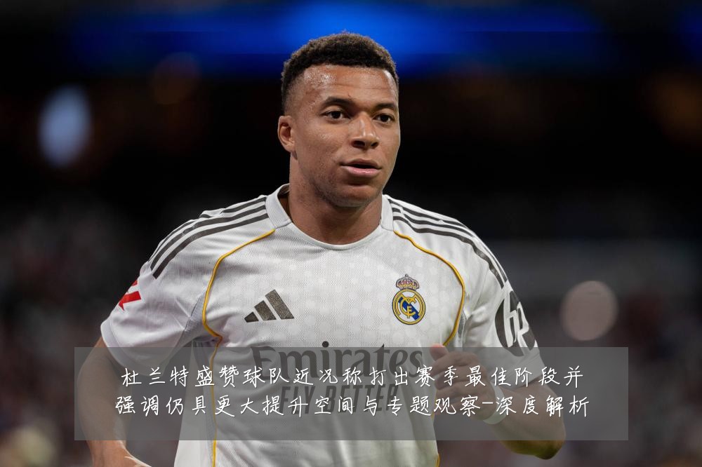杜兰特盛赞球队近况称打出赛季最佳阶段并强调仍具更大提升空间与专题观察-深度解析