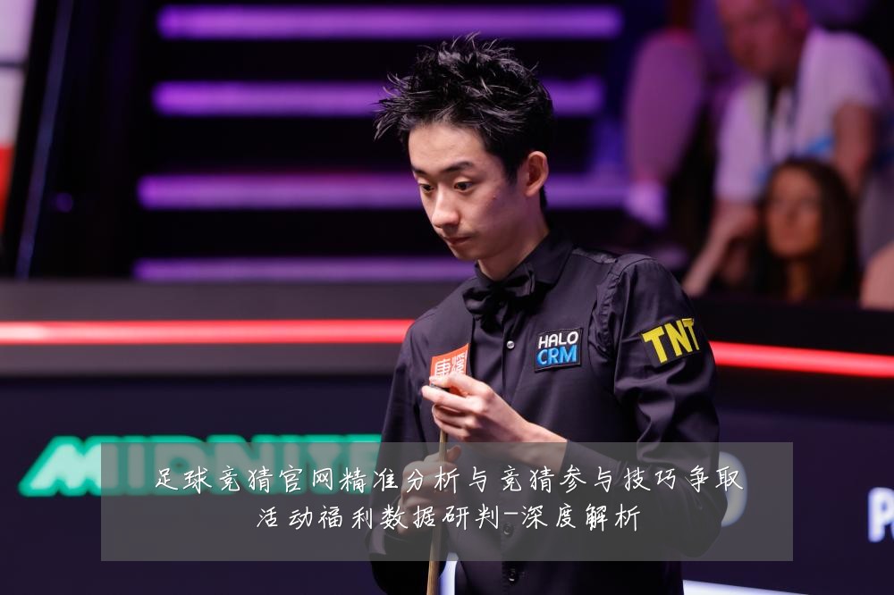 足球竞猜官网精准分析与竞猜参与技巧争取活动福利数据研判-深度解析