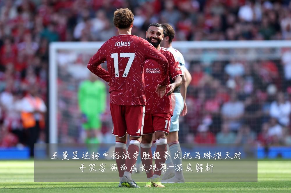 王曼昱逆转申裕斌夺胜握拳庆祝马琳指天对手笑容满面成长观察-深度解析