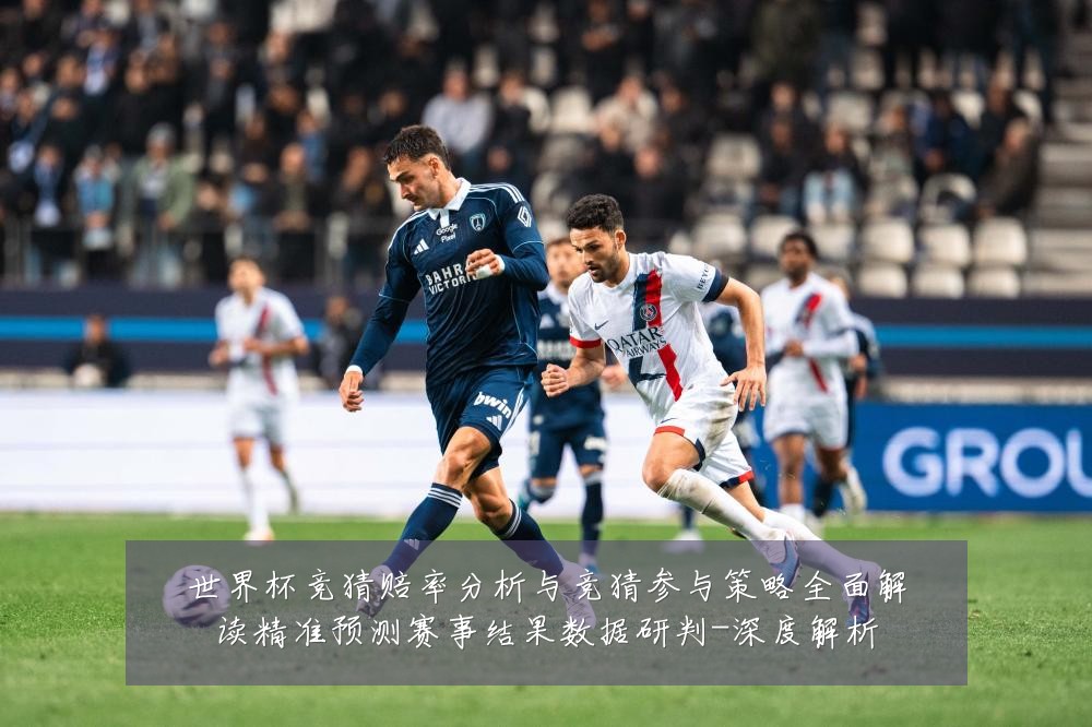 世界杯竞猜赔率分析与竞猜参与策略全面解读精准预测赛事结果数据研判-深度解析