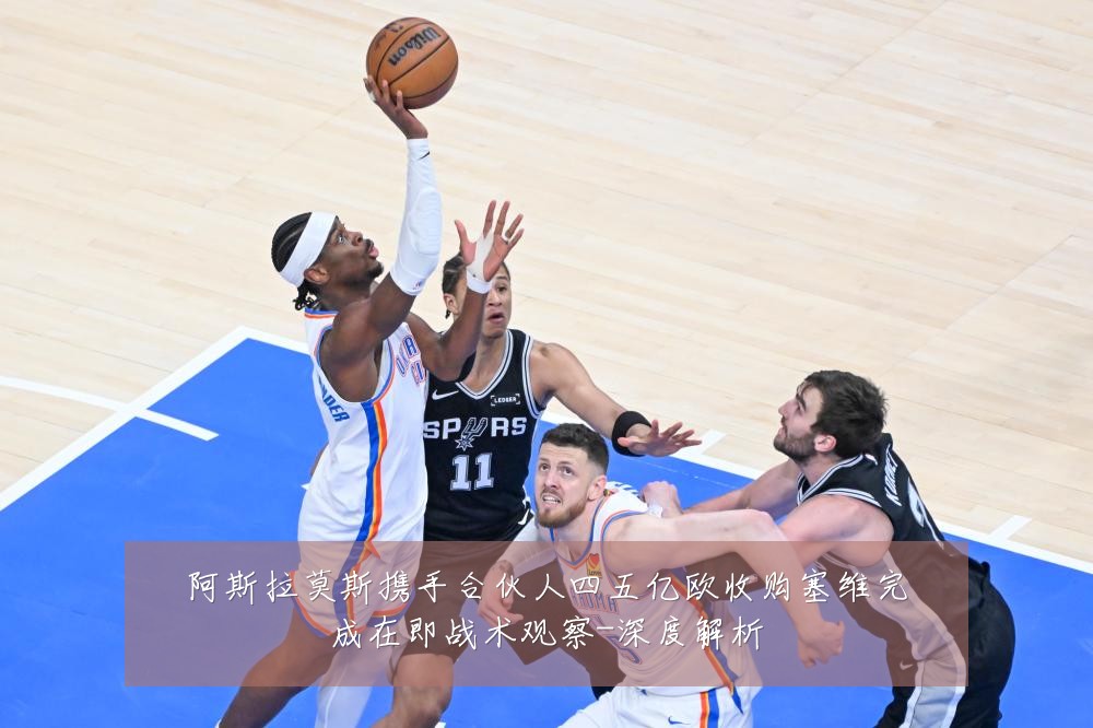 阿斯拉莫斯携手合伙人四五亿欧收购塞维完成在即战术观察-深度解析