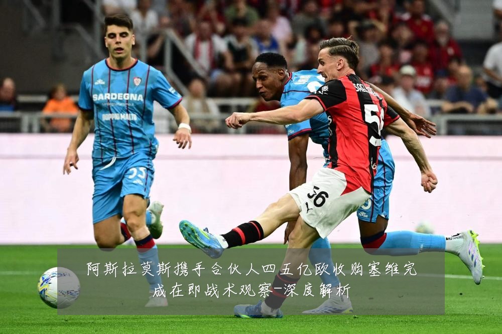 阿斯拉莫斯携手合伙人四五亿欧收购塞维完成在即战术观察-深度解析