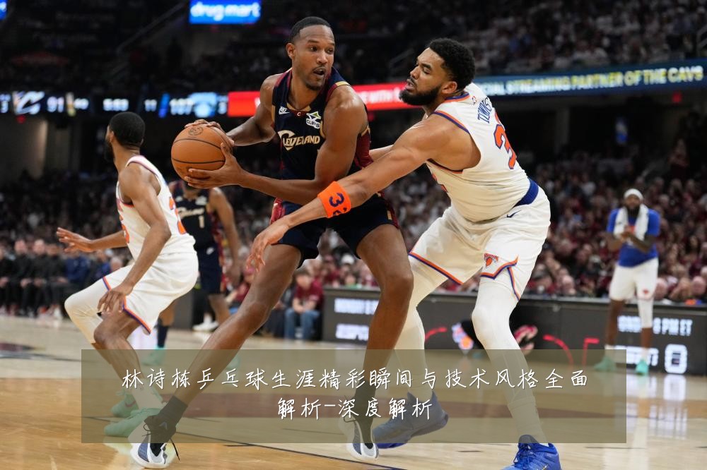 林诗栋乒乓球生涯精彩瞬间与技术风格全面解析-深度解析