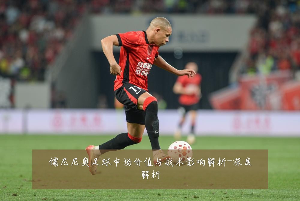 儒尼尼奥足球中场价值与战术影响解析-深度解析